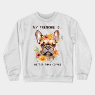 Frenchie Coffee - My Frenchie is Better Than Coffee Crewneck Sweatshirt